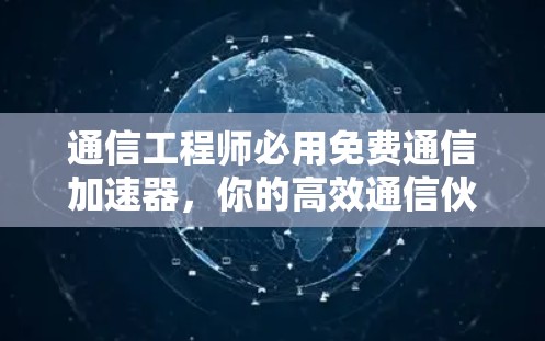 通信工程师必用免费通信加速器，你的高效通信伙伴