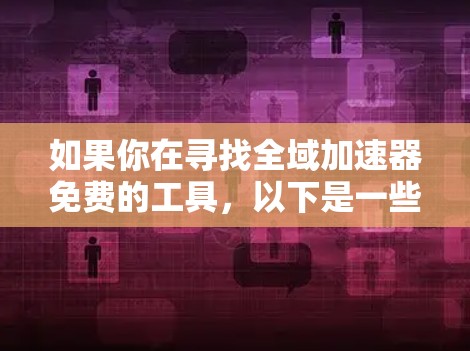如果你在寻找全域加速器免费的工具,以下是一些常见的免费加速器推荐,这些工具通常针对搜索引擎优化和下载速度 如果你在寻找全域加速器免费的工具,以下是一些常见的免费加速器推荐,这些工具通常针对搜索引擎优化和下载速度