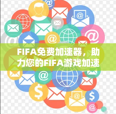 FIFA免费加速器，助力您的FIFA游戏加速