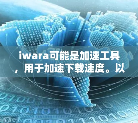 iwara可能是加速工具，用于加速下载速度。以下是iwara免费使用的方法和步骤