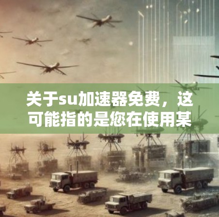 关于su加速器免费，这可能指的是您在使用某个加速器或软件时，想要尝试免费的加速功能，但不确定是否需要注册账户或付费使用。以下是关于如何查找和使用免费加速器的建议