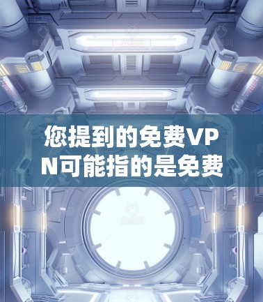 您提到的免费VPN可能指的是免费VPN软件，这些软件通常提供较低的网络连接速度，但也可以满足某些基本的网络需求。以下是几种常见的免费VPN软件推荐