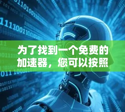 为了找到一个免费的加速器，您可以按照以下步骤进行