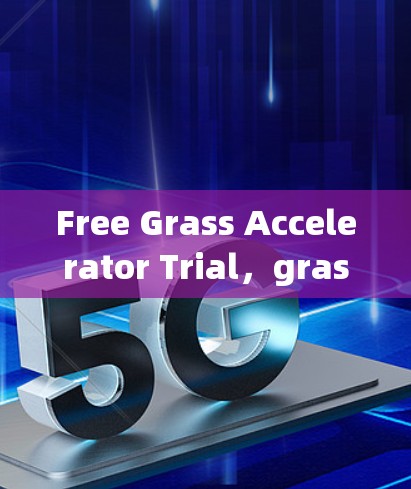 Free Grass Accelerator Trial，grass 加速器的快速入门