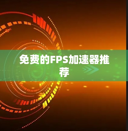 免费的FPS加速器推荐 免费的FPS加速器推荐