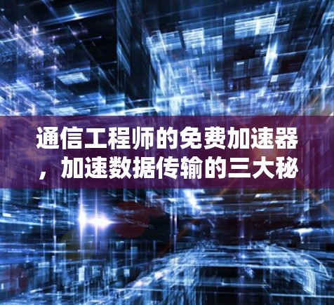 通信工程师的免费加速器,加速数据传输的三大秘籍 通信工程师的免费加速器,加速数据传输的三大秘籍