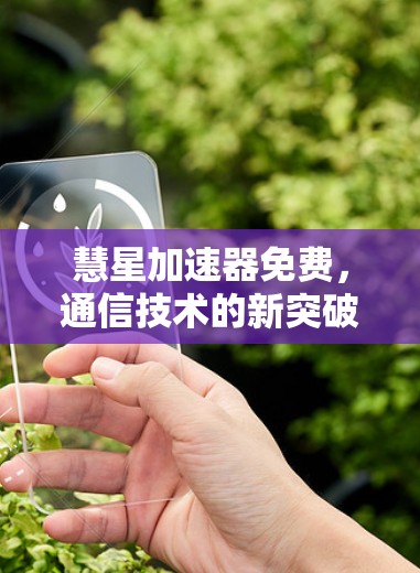 慧星加速器免费,通信技术的新突破 慧星加速器免费,通信技术的新突破