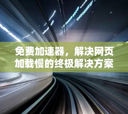 免费加速器，解决网页加载慢的终极解决方案