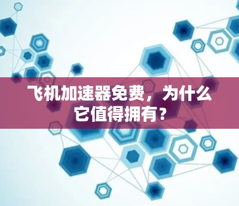 飞机加速器免费,为什么它值得拥有? 飞机加速器免费,为什么它值得拥有?