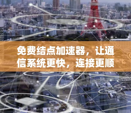 免费结点加速器，让通信系统更快，连接更顺畅