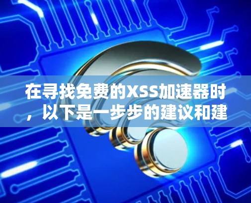 在寻找免费的XSS加速器时,以下是一步步的建议和建议工具 在寻找免费的XSS加速器时,以下是一步步的建议和建议工具