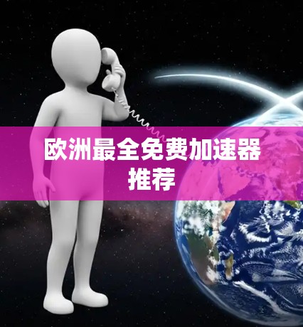 欧洲最全免费加速器推荐 欧洲最全免费加速器推荐