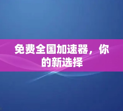 免费全国加速器，你的新选择