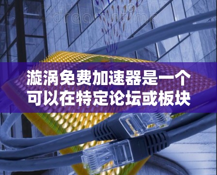 漩涡免费加速器是一个可以在特定论坛或板块中使用的技术加速工具,旨在帮助发帖用户更快地发送消息和回复消息。以下是关于它的详细信息 漩涡免费加速器是一个可以在特定论坛或板块中使用的技术加速工具,旨在帮助发帖用户更快地发送消息和回复消息。以下是关于它的详细信息