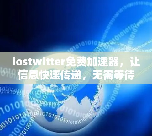 iostwitter免费加速器,让信息快速传递,无需等待 iostwitter免费加速器,让信息快速传递,无需等待