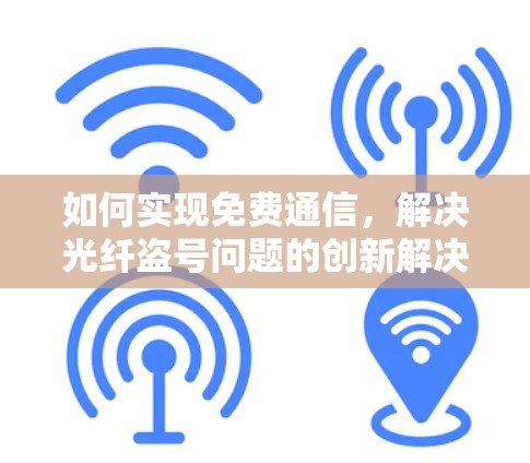 如何实现免费通信，解决光纤盗号问题的创新解决方案