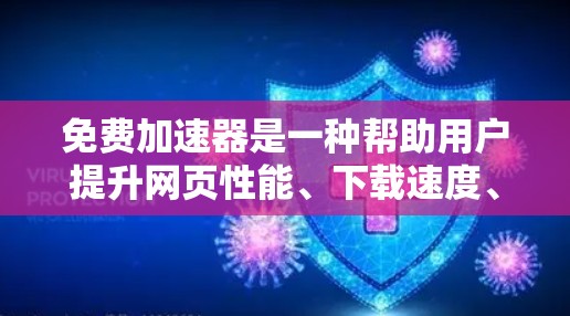 免费加速器是一种帮助用户提升网页性能、下载速度、存储空间等的工具。以下是关于免费加速器的一些信息 免费加速器是一种帮助用户提升网页性能、下载速度、存储空间等的工具。以下是关于免费加速器的一些信息
