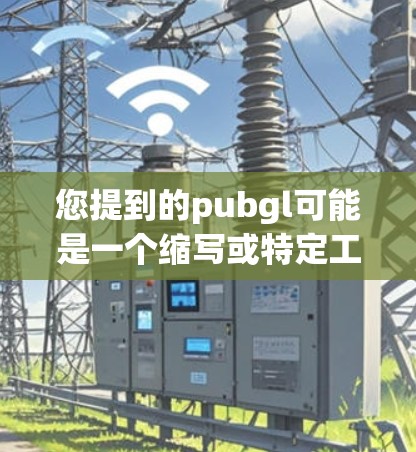 您提到的pubgl可能是一个缩写或特定工具的名称,但没有明确的上下文,因此可能需要更多信息来确认其含义。如果您指的是某个特定的应用程序、工具或服务,请提供更多背景信息,以便更好地帮助您 您提到的pubgl可能是一个缩写或特定工具的名称,但没有明确的上下文,因此可能需要更多信息来确认其含义。如果您指的是某个特定的应用程序、工具或服务,请提供更多背景信息,以便更好地帮助您