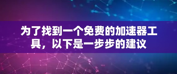 为了找到一个免费的加速器工具,以下是一步步的建议 为了找到一个免费的加速器工具,以下是一步步的建议