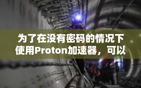 为了在没有密码的情况下使用Proton加速器,可以按照以下步骤操作 为了在没有密码的情况下使用Proton加速器,可以按照以下步骤操作