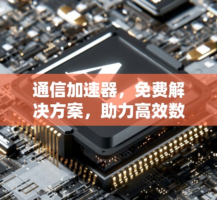 通信加速器,免费解决方案,助力高效数据传输 通信加速器,免费解决方案,助力高效数据传输