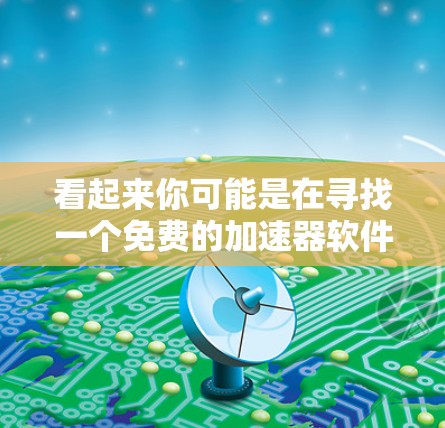 看起来你可能是在寻找一个免费的加速器软件来提升游戏性能。以下是一些常见的免费加速器工具推荐