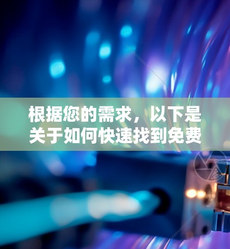 根据您的需求,以下是关于如何快速找到免费加速器的建议 根据您的需求,以下是关于如何快速找到免费加速器的建议