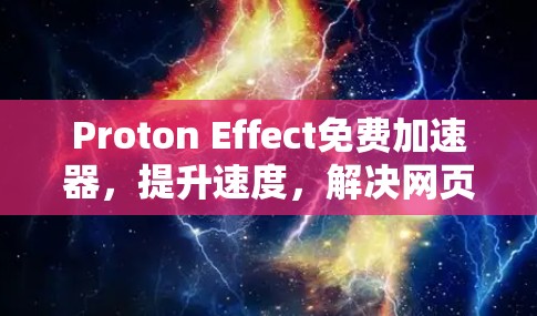 Proton Effect免费加速器,提升速度,解决网页加载时间长的困扰 Proton Effect免费加速器,提升速度,解决网页加载时间长的困扰