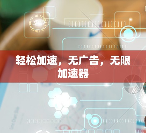 轻松加速,无广告,无限加速器 轻松加速,无广告,无限加速器