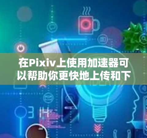 在Pixiv上使用加速器可以帮助你更快地上传和下载高质量的视频、图像等资源,尤其是在你的设备有限的情况下。以下是关于如何使用免费加速器的一些步骤和建议 在Pixiv上使用加速器可以帮助你更快地上传和下载高质量的视频、图像等资源,尤其是在你的设备有限的情况下。以下是关于如何使用免费加速器的一些步骤和建议