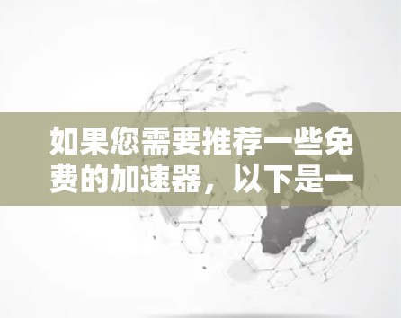 如果您需要推荐一些免费的加速器,以下是一些推荐的网站 如果您需要推荐一些免费的加速器,以下是一些推荐的网站