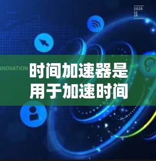 时间加速器是用于加速时间的工具或技术，通常分为免费和收费两种。以下是关于时间加速器的总结和建议