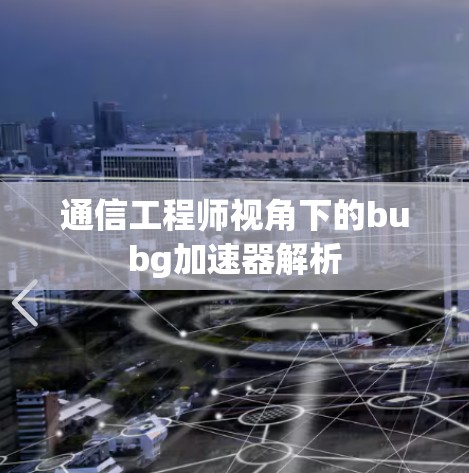 通信工程师视角下的bubg加速器解析 通信工程师视角下的bubg加速器解析