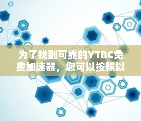为了找到可靠的YTBC免费加速器，您可以按照以下步骤操作