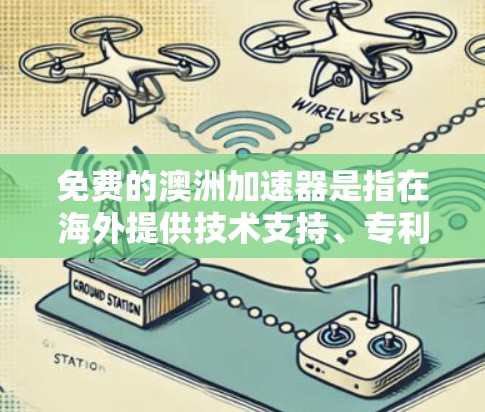 免费的澳洲加速器是指在海外提供技术支持、专利查询、数据处理工具或免费在线资源的平台。以下是一些具体的例子和工具，帮助您快速获取和技术优势