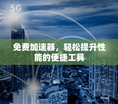 免费加速器，轻松提升性能的便捷工具
