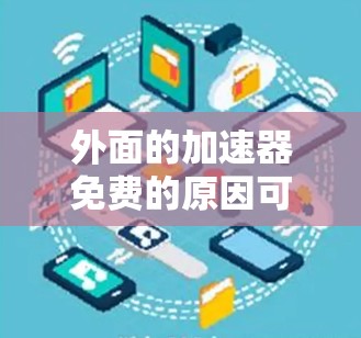 外面的加速器免费的原因可能包括以下几个方面