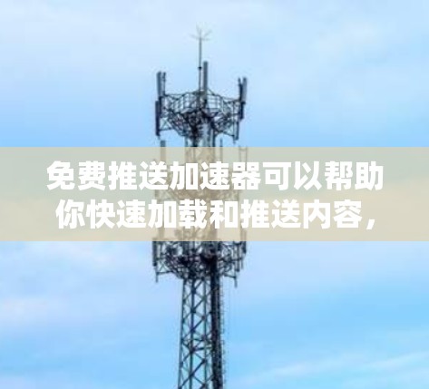 免费推送加速器可以帮助你快速加载和推送内容,节省时间。以下是一些免费的工具和方法,可以用来快速推送内容 免费推送加速器可以帮助你快速加载和推送内容,节省时间。以下是一些免费的工具和方法,可以用来快速推送内容