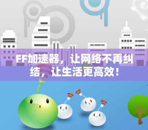FF加速器，让网络不再纠结，让生活更高效！