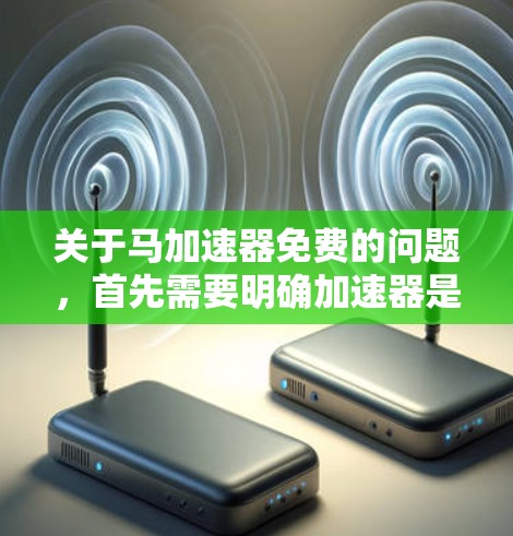 关于马加速器免费的问题,首先需要明确加速器是什么。加速器通常是指一种技术或工具,用于提高效率、性能或速度。在不同的领域中,加速器的定义和功能可能会有所不同 关于马加速器免费的问题,首先需要明确加速器是什么。加速器通常是指一种技术或工具,用于提高效率、性能或速度。在不同的领域中,加速器的定义和功能可能会有所不同