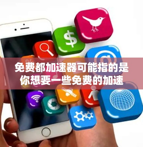 免费都加速器可能指的是你想要一些免费的加速软件或工具，以帮助你提升速度或提升表现。以下是一些常见的免费加速软件推荐