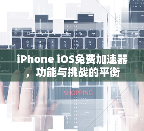 iPhone iOS免费加速器，功能与挑战的平衡