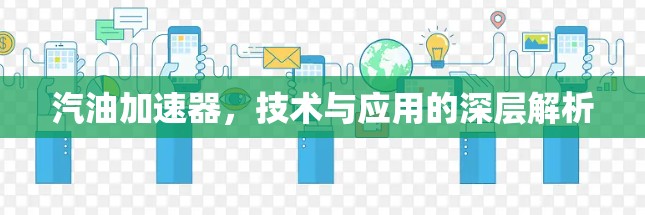 汽油加速器,技术与应用的深层解析 汽油加速器,技术与应用的深层解析