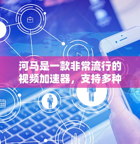 河马是一款非常流行的视频加速器,支持多种格式的视频加速,包括MP4、MOV、AVI等。如果你对加速视频感兴趣,河马是一个不错的选择 河马是一款非常流行的视频加速器,支持多种格式的视频加速,包括MP4、MOV、AVI等。如果你对加速视频感兴趣,河马是一个不错的选择