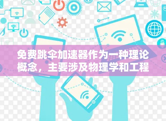 免费跳伞加速器作为一种理论概念，主要涉及物理学和工程学的探索。以下是对这一概念的详细分析