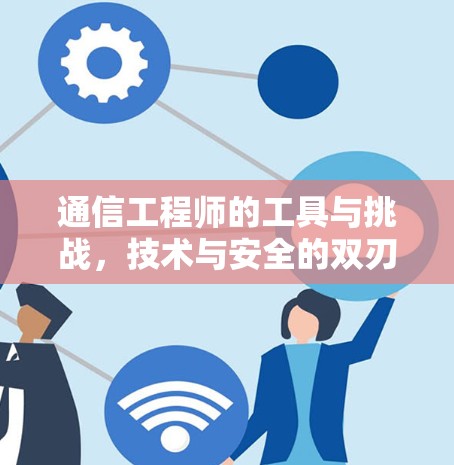通信工程师的工具与挑战，技术与安全的双刃剑