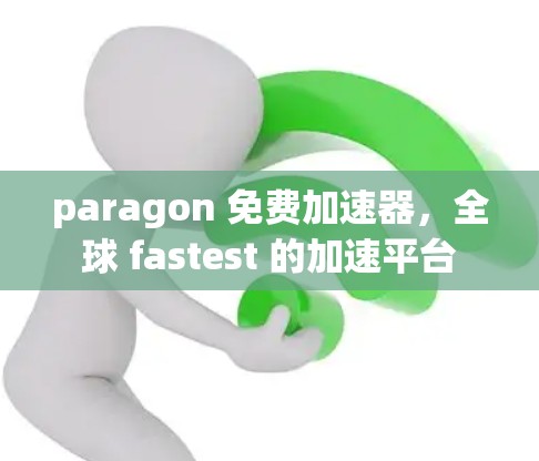 paragon 免费加速器，全球 fastest 的加速平台