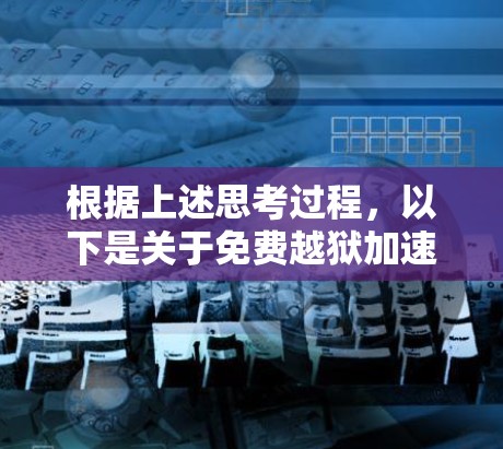 根据上述思考过程，以下是关于免费越狱加速器的总结和建议