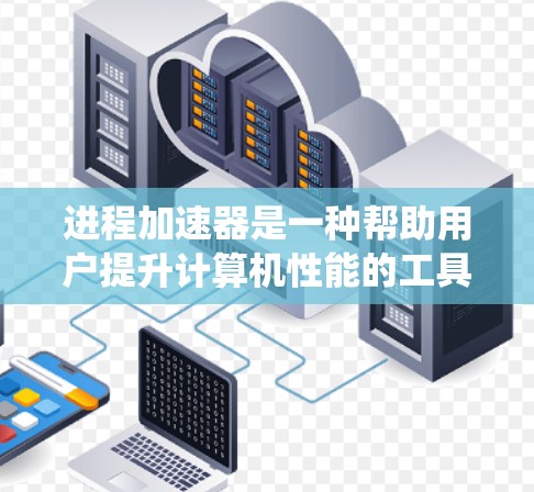 进程加速器是一种帮助用户提升计算机性能的工具，通常在免费范围内提供。它通过优化任务执行，减少延迟和等待时间，从而提高系统的响应速度和灵活性。以下是对进程加速器的详细分析