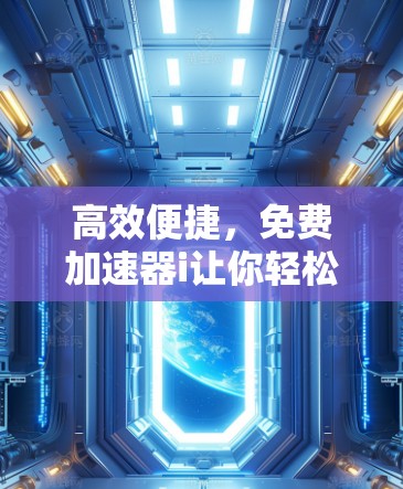 高效便捷，免费加速器i让你轻松应对数据传输挑战